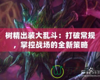 樹(shù)精出裝大亂斗：打破常規(guī)，掌控戰(zhàn)場(chǎng)的全新策略