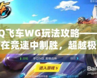 QQ飛車WG玩法攻略——如何在競速中制勝，超越極限！