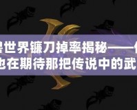 魔獸世界鐮刀掉率揭秘——你是否也在期待那把傳說中的武器？