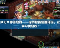 夢幻大神答題器——你的智能答題伴侶，讓學(xué)習(xí)更輕松！