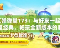 《彈彈堂173：與好友一起重返經典，暢玩全新版本的刺激體驗！》