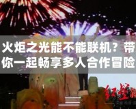 火炬之光能不能聯(lián)機？帶你一起暢享多人合作冒險樂趣！