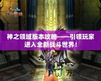 神之領(lǐng)域版本攻略——引領(lǐng)玩家進(jìn)入全新戰(zhàn)斗世界！