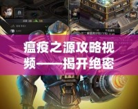 瘟疫之源攻略視頻——揭開絕密生存之道，助你在末日中求生！