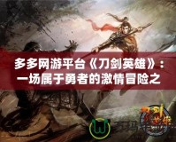 多多網(wǎng)游平臺《刀劍英雄》：一場屬于勇者的激情冒險之旅