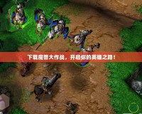 下載魔獸大作戰(zhàn)，開啟你的英雄之路！