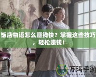 飯店物語怎么賺錢快？掌握這些技巧，輕松賺錢！