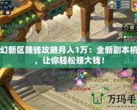 夢(mèng)幻新區(qū)賺錢(qián)攻略月入1萬(wàn)：全新副本機(jī)會(huì)，讓你輕松賺大錢(qián)！