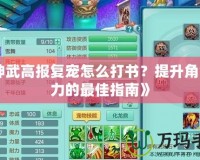 《神武高報(bào)復(fù)寵怎么打書(shū)？提升角色戰(zhàn)力的最佳指南》