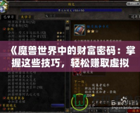 《魔獸世界中的財富密碼：掌握這些技巧，輕松賺取虛擬財富》