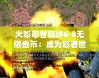 火影忍者羈絆6·8無限金幣：成為忍者世界的真正強(qiáng)者，暢享無盡挑戰(zhàn)與樂趣！
