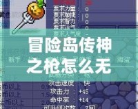 冒險島傳神之槍怎么無限領(lǐng)？最新攻略揭曉！