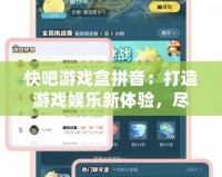 快吧游戲盒拼音：打造游戲娛樂新體驗(yàn)，盡享暢快游戲時(shí)光！