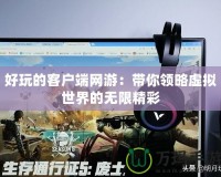 好玩的客戶(hù)端網(wǎng)游：帶你領(lǐng)略虛擬世界的無(wú)限精彩
