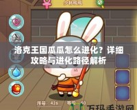 洛克王國瓜瓜怎么進(jìn)化？詳細(xì)攻略與進(jìn)化路徑解析