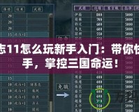 三國志11怎么玩新手入門：帶你快速上手，掌控三國命運！