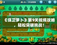《保衛(wèi)蘿卜》第9關視頻攻略，輕松突破挑戰(zhàn)！