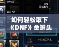 如何輕松取下《DNF》金罐頭盔？全面攻略解鎖神秘道具！