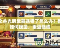 龍之谷光明武器選錯(cuò)了怎么辦？教你如何挽回，重返巔峰