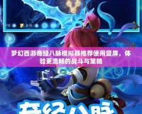 夢幻西游奇經(jīng)八脈模擬器推薦使用豎屏，體驗更流暢的戰(zhàn)斗與策略
