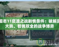 三國(guó)志11官渡之戰(zhàn)劇情條件：破解歷史大勢(shì)，智勇雙全的戰(zhàn)爭(zhēng)博弈