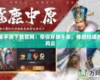 三國(guó)策手游下載官網(wǎng)：帶你穿越千年，體驗(yàn)權(quán)謀的絕世風(fēng)云