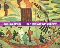航海傳奇紅包版——海上冒險(xiǎn)與財(cái)富的完美結(jié)合