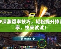 DNF深淵爆率技巧，輕松提升掉落效率，快來試試！