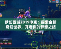 夢(mèng)幻西游2019申克：探索全新奇幻世界，開啟你的夢(mèng)想之旅