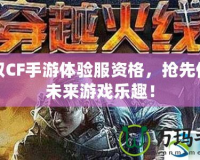 獲取CF手游體驗(yàn)服資格，搶先體驗(yàn)未來(lái)游戲樂(lè)趣！
