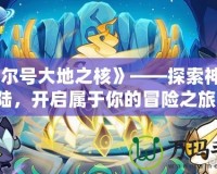 《賽爾號大地之核》——探索神秘大陸，開啟屬于你的冒險之旅！
