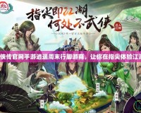 仙劍奇?zhèn)b傳官網(wǎng)手游逍遙周末行腳游商，讓你在指尖體驗江湖風云！