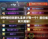 DNF回歸玩家禮盒多少錢一個？回歸福利大揭秘！
