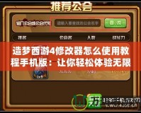 造夢西游4修改器怎么使用教程手機版：讓你輕松體驗無限精彩！
