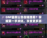 DNF最新公告在哪里看？掌握第一手資訊，享受更多游戲樂趣！