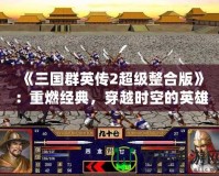 《三國群英傳2超級整合版》：重燃經(jīng)典，穿越時空的英雄之旅