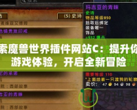 探索魔獸世界插件網(wǎng)站C：提升你的游戲體驗，開啟全新冒險