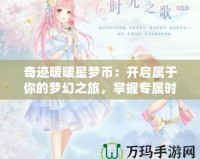 奇跡暖暖星夢幣：開啟屬于你的夢幻之旅，掌握專屬時(shí)尚秘鑰