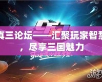 真三論壇——匯聚玩家智慧，盡享三國魅力