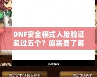 DNF安全模式人臉驗(yàn)證超過(guò)五個(gè)？你需要了解這些！