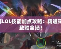螳螂LOL技能加點(diǎn)攻略：精通玩法，致勝全場(chǎng)！