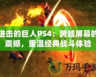 進(jìn)擊的巨人PS4：跨越屏幕的震撼，重溫經(jīng)典戰(zhàn)斗體驗(yàn)