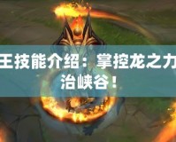 LOL龍王技能介紹：掌控龍之力量，統(tǒng)治峽谷！