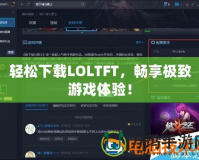 輕松下載LOLTFT，暢享極致游戲體驗(yàn)！