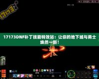17173DNF補丁技能特效站：讓你的地下城與勇士煥然一新！