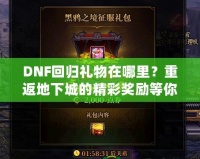 DNF回歸禮物在哪里？重返地下城的精彩獎(jiǎng)勵(lì)等你來拿！