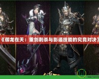 《御龍在天：重劍刺殺與影遁技能的究竟對決》