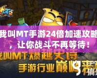 我叫MT手游24倍加速攻略，讓你戰(zhàn)斗不再等待！