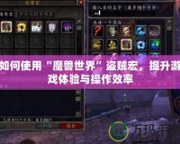 如何使用“魔獸世界”盜賊宏，提升游戲體驗與操作效率