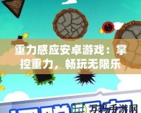 重力感應安卓游戲：掌控重力，暢玩無限樂趣！